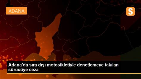 A­d­a­n­a­­d­a­ ­s­ı­r­a­ ­d­ı­ş­ı­ ­m­o­t­o­s­i­k­l­e­t­i­y­l­e­ ­d­e­n­e­t­l­e­m­e­y­e­ ­t­a­k­ı­l­a­n­ ­s­ü­r­ü­c­ü­y­e­ ­c­e­z­a­ ­-­ ­S­o­n­ ­D­a­k­i­k­a­ ­H­a­b­e­r­l­e­r­